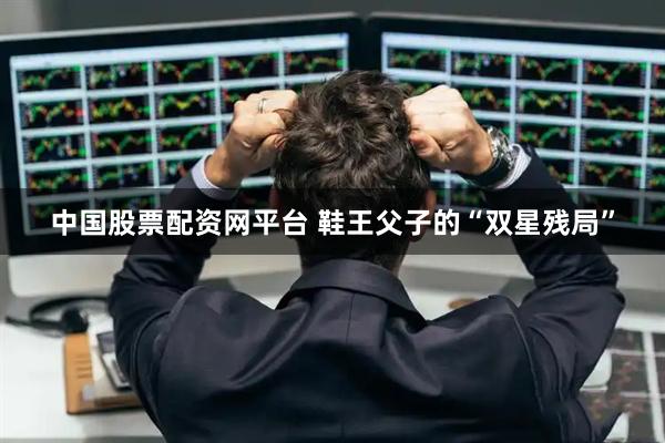 中国股票配资网平台 鞋王父子的“双星残局”