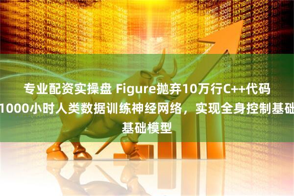 专业配资实操盘 Figure抛弃10万行C++代码！用1000小时人类数据训练神经网络，实现全身控制基础模型
