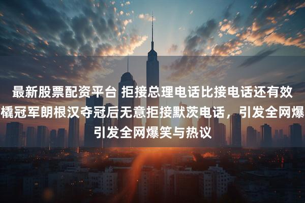 最新股票配资平台 拒接总理电话比接电话还有效，德国雪橇冠军朗根汉夺冠后无意拒接默茨电话，引发全网爆笑与热议