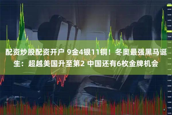 配资炒股配资开户 9金4银11铜！冬奥最强黑马诞生：超越美国升至第2 中国还有6枚金牌机会
