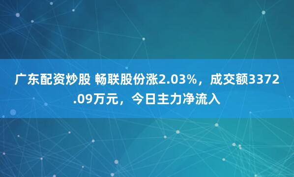 广东配资炒股 畅联股份涨2.03%,成交额3372.09万元,今日主力净流入