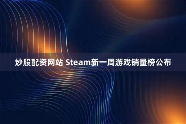 炒股配资网站 Steam新一周游戏销量榜公布
